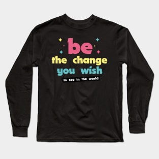 Be the change you wish to see in the world Long Sleeve T-Shirt